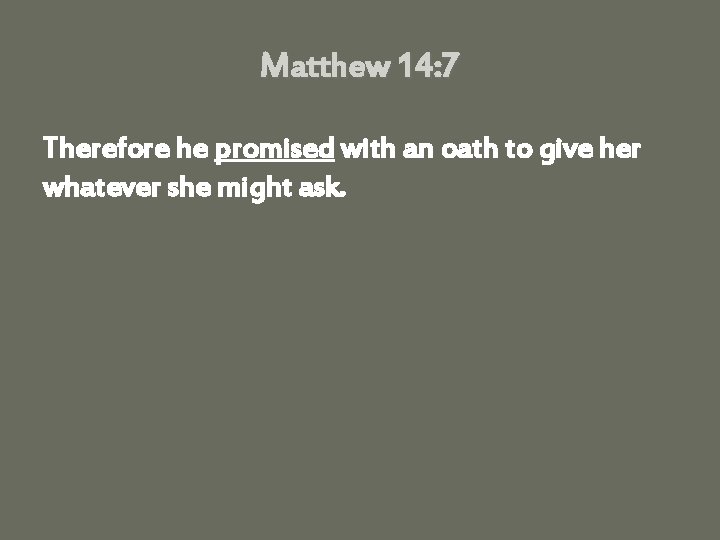 Matthew 14: 7 Therefore he promised with an oath to give her whatever she