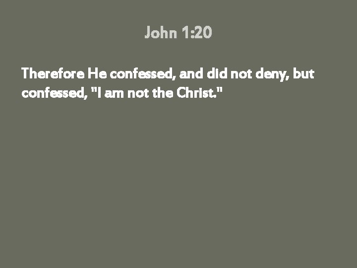 John 1: 20 Therefore He confessed, and did not deny, but confessed, "I am