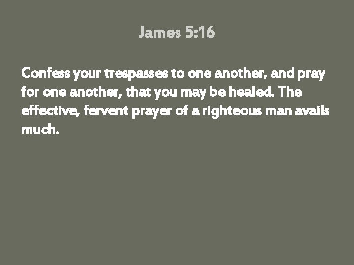 James 5: 16 Confess your trespasses to one another, and pray for one another,