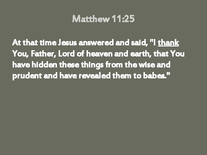 Matthew 11: 25 At that time Jesus answered and said, "I thank You, Father,