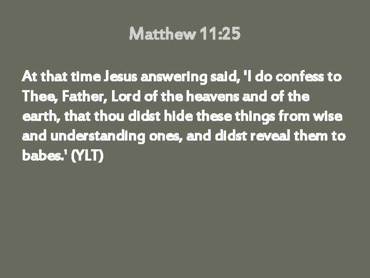 Matthew 11: 25 At that time Jesus answering said, 'I do confess to Thee,