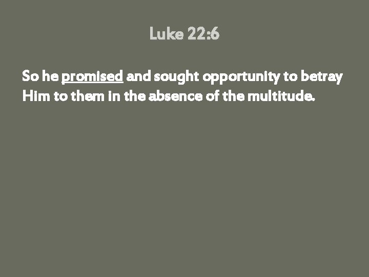 Luke 22: 6 So he promised and sought opportunity to betray Him to them