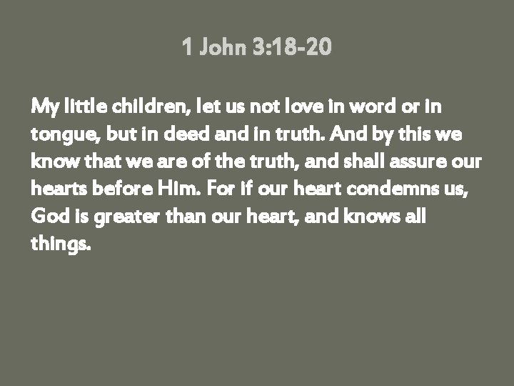 1 John 3: 18 -20 My little children, let us not love in word