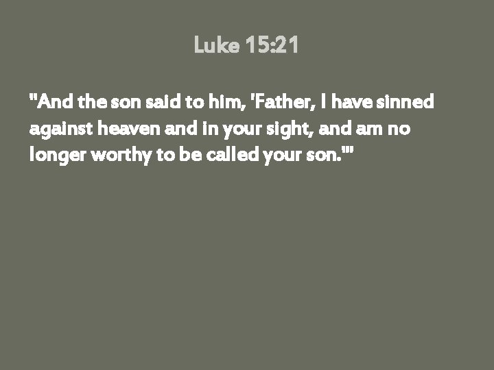 Luke 15: 21 "And the son said to him, 'Father, I have sinned against