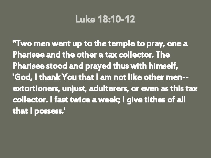 Luke 18: 10 -12 "Two men went up to the temple to pray, one