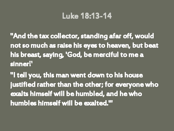 Luke 18: 13 -14 "And the tax collector, standing afar off, would not so