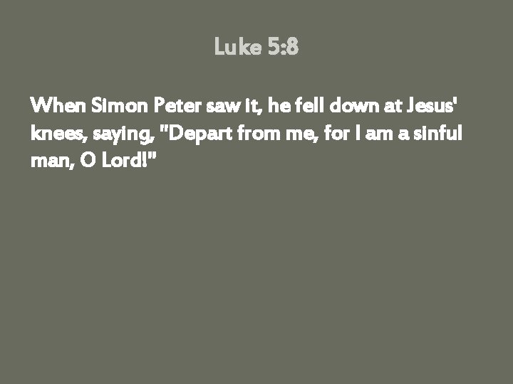 Luke 5: 8 When Simon Peter saw it, he fell down at Jesus' knees,