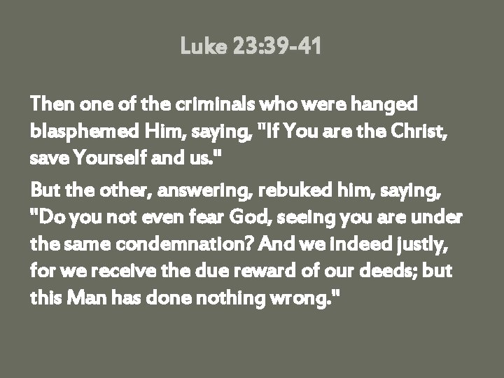 Luke 23: 39 -41 Then one of the criminals who were hanged blasphemed Him,