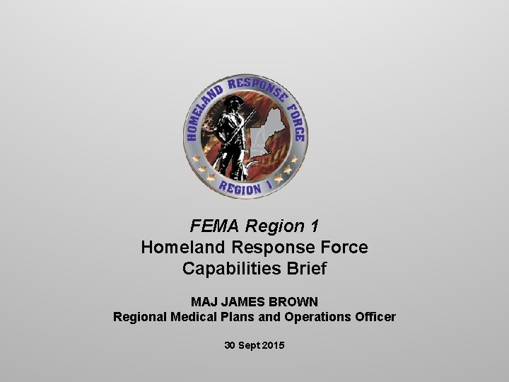 FEMA Region 1 Homeland Response Force Capabilities Brief MAJ JAMES BROWN Regional Medical Plans