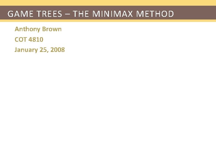 GAME TREES – THE MINIMAX METHOD Anthony Brown COT 4810 January 25, 2008 