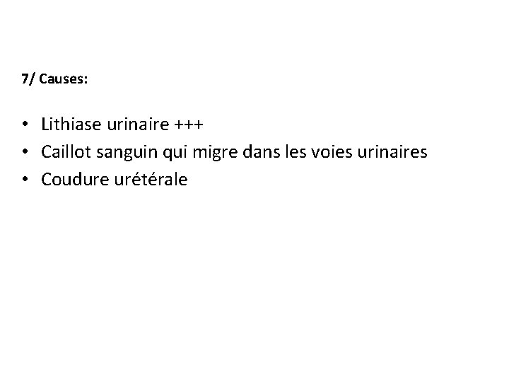 7/ Causes: • Lithiase urinaire +++ • Caillot sanguin qui migre dans les voies