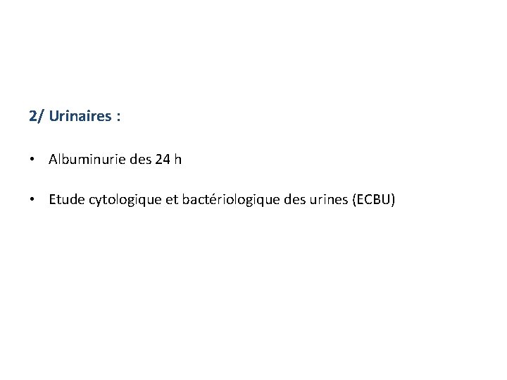 2/ Urinaires : • Albuminurie des 24 h • Etude cytologique et bactériologique des