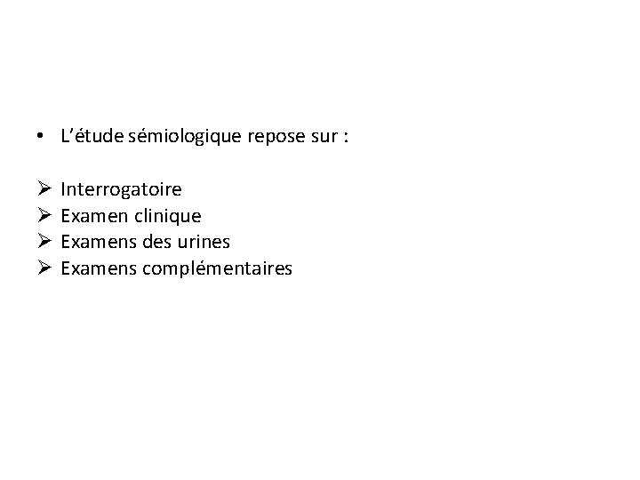  • L’étude sémiologique repose sur : Ø Ø Interrogatoire Examen clinique Examens des