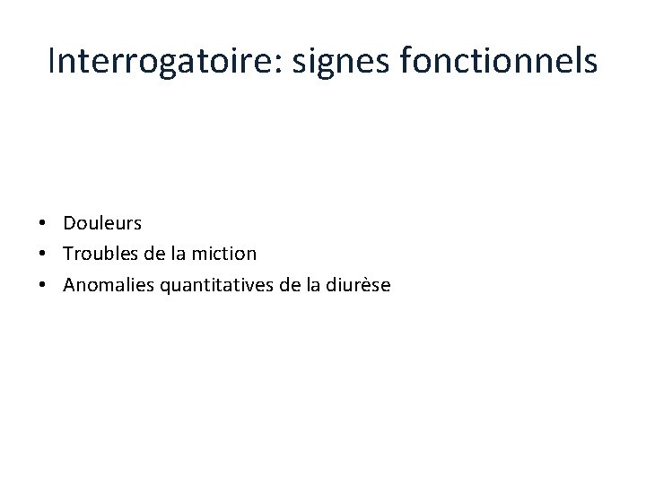 Interrogatoire: signes fonctionnels • Douleurs • Troubles de la miction • Anomalies quantitatives de