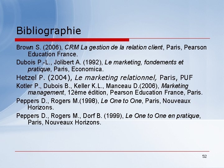Bibliographie Brown S. (2006), CRM La gestion de la relation client, Paris, Pearson Education