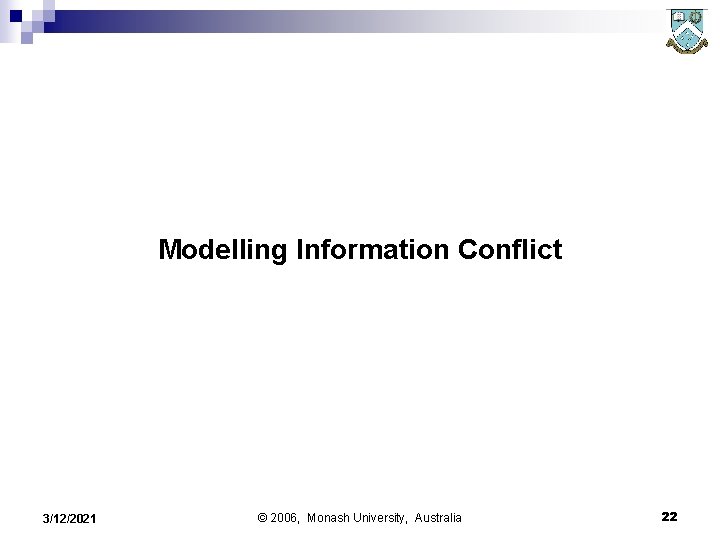 Modelling Information Conflict 3/12/2021 © 2006, Monash University, Australia 22 