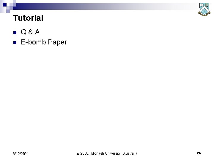 Tutorial n n Q&A E-bomb Paper 3/12/2021 © 2006, Monash University, Australia 26 