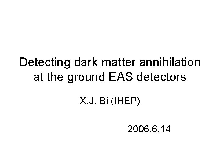Detecting dark matter annihilation at the ground EAS detectors X. J. Bi (IHEP) 2006.