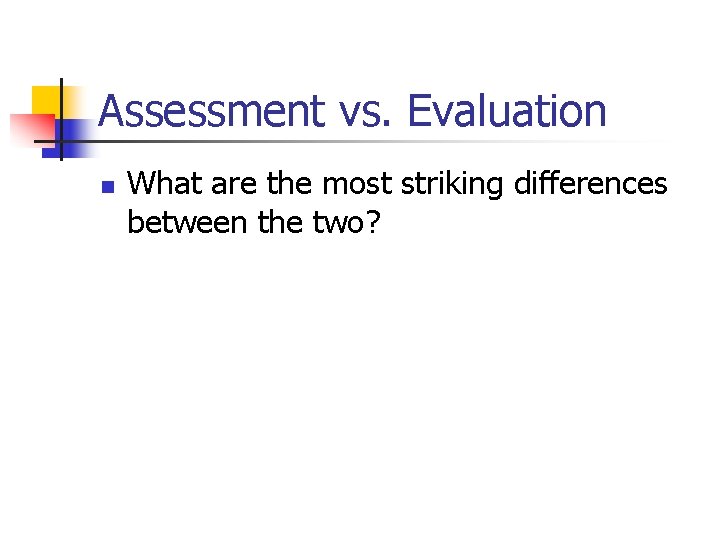 Assessment vs. Evaluation n What are the most striking differences between the two? 