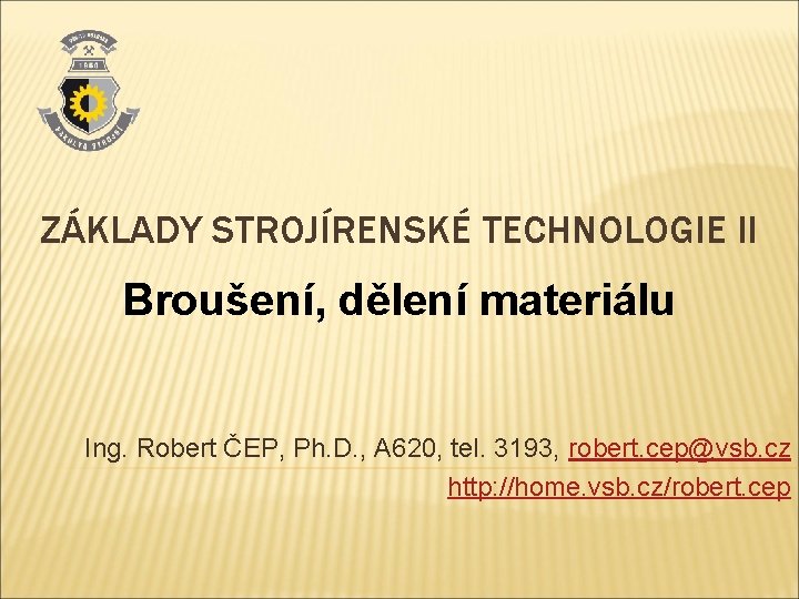 ZÁKLADY STROJÍRENSKÉ TECHNOLOGIE II Broušení, dělení materiálu Ing. Robert ČEP, Ph. D. , A