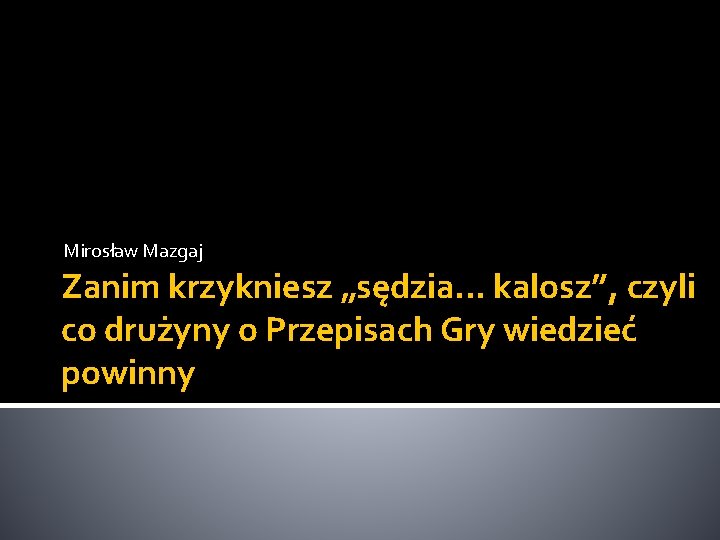 Mirosław Mazgaj Zanim krzykniesz „sędzia. . . kalosz”, czyli co drużyny o Przepisach Gry