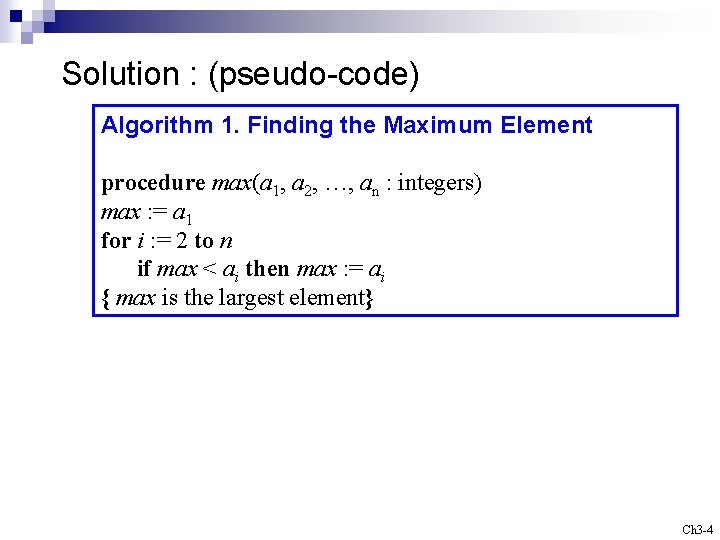 Solution : (pseudo-code) Algorithm 1. Finding the Maximum Element procedure max(a 1, a 2,