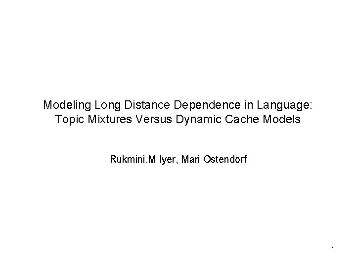 Modeling Long Distance Dependence in Language: Topic Mixtures Versus Dynamic Cache Models Rukmini. M Modeling Long Distance Dependence in Language: Topic Mixtures Versus Dynamic Cache Models Rukmini. M