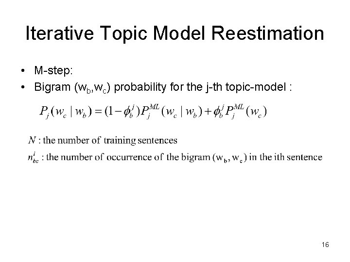 Iterative Topic Model Reestimation • M-step: • Bigram (wb, wc) probability for the j-th Iterative Topic Model Reestimation • M-step: • Bigram (wb, wc) probability for the j-th