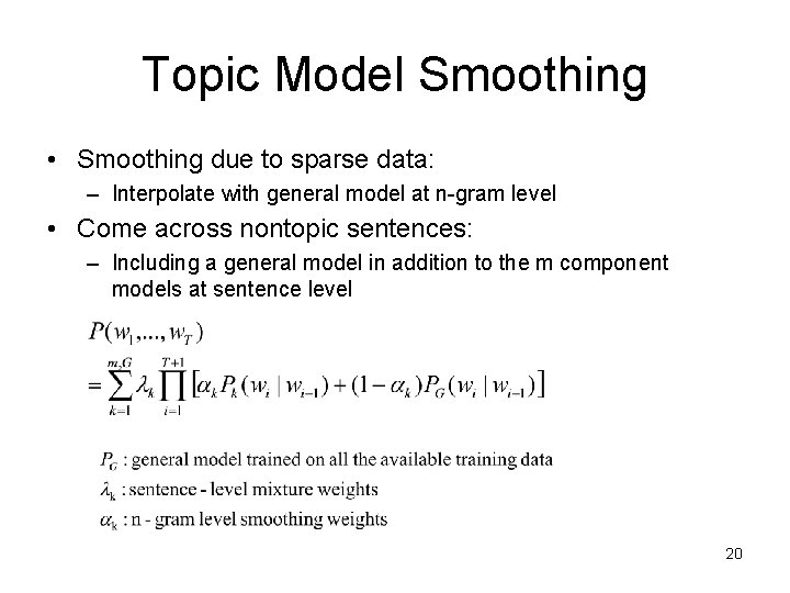 Topic Model Smoothing • Smoothing due to sparse data: – Interpolate with general model Topic Model Smoothing • Smoothing due to sparse data: – Interpolate with general model
