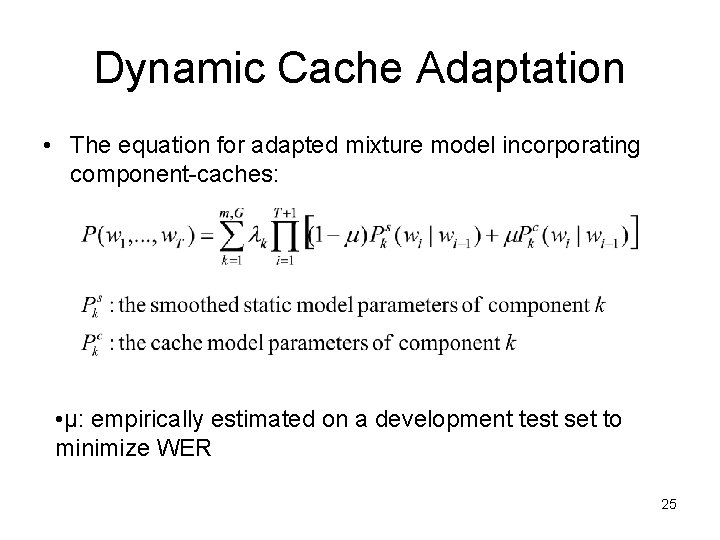Dynamic Cache Adaptation • The equation for adapted mixture model incorporating component-caches: • μ: Dynamic Cache Adaptation • The equation for adapted mixture model incorporating component-caches: • μ: