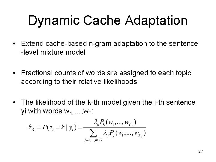 Dynamic Cache Adaptation • Extend cache-based n-gram adaptation to the sentence -level mixture model Dynamic Cache Adaptation • Extend cache-based n-gram adaptation to the sentence -level mixture model