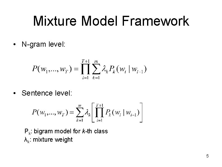 Mixture Model Framework • N-gram level: • Sentence level: Pk: bigram model for k-th Mixture Model Framework • N-gram level: • Sentence level: Pk: bigram model for k-th