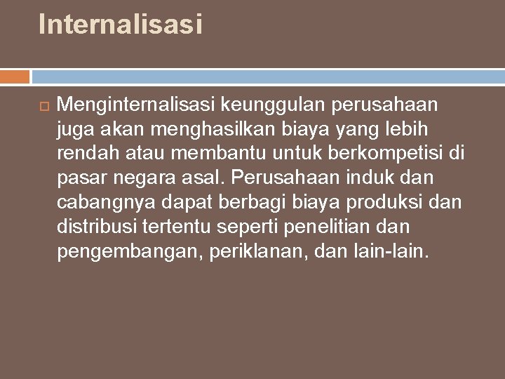 Internalisasi Menginternalisasi keunggulan perusahaan juga akan menghasilkan biaya yang lebih rendah atau membantu untuk