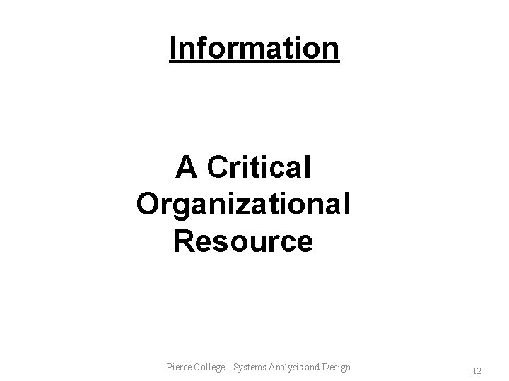 Information A Critical Organizational Resource Pierce College - Systems Analysis and Design 12 