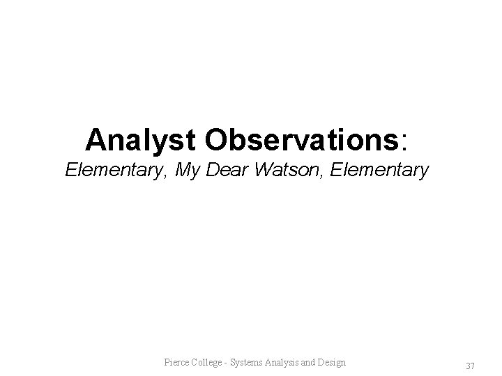 Analyst Observations: Elementary, My Dear Watson, Elementary Pierce College - Systems Analysis and Design