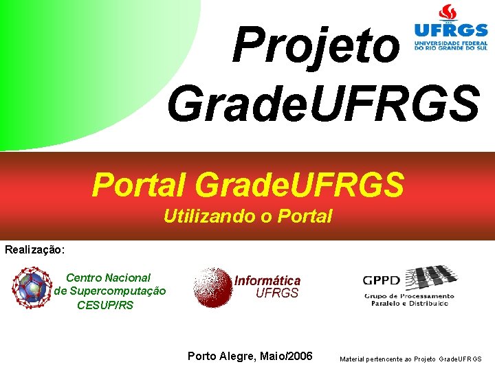 Projeto Grade. UFRGS Portal Grade. UFRGS Utilizando o Portal Realização: Centro Nacional de Supercomputação