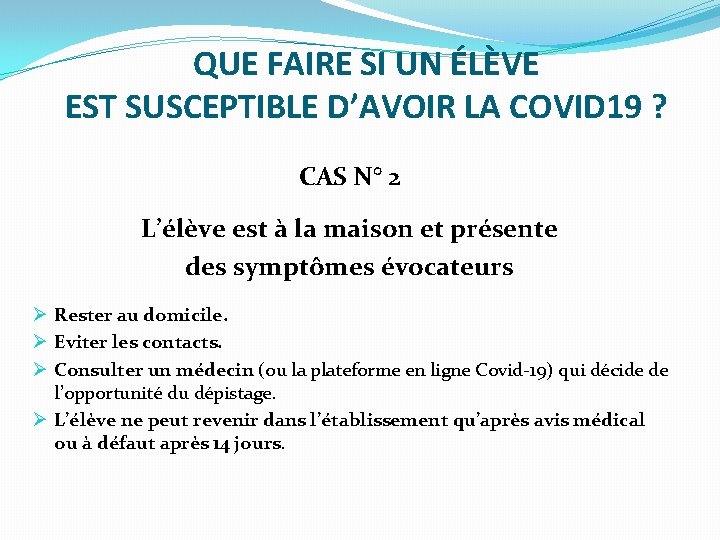 QUE FAIRE SI UN ÉLÈVE EST SUSCEPTIBLE D’AVOIR LA COVID 19 ? CAS N°