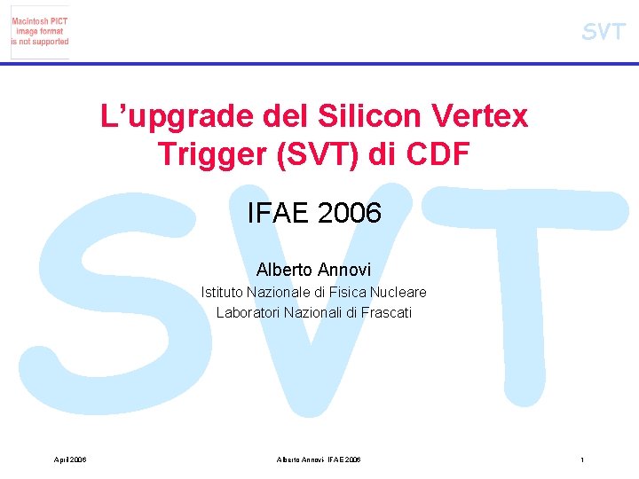 SVT L’upgrade del Silicon Vertex Trigger (SVT) di CDF IFAE 2006 Alberto Annovi Istituto