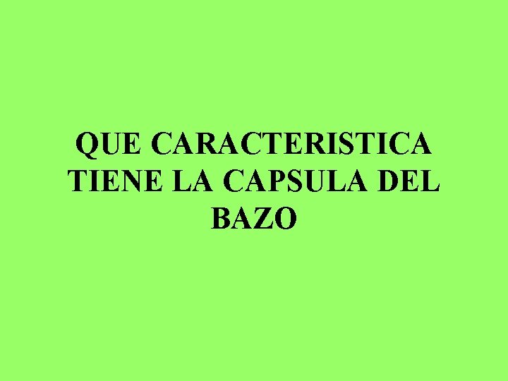 QUE CARACTERISTICA TIENE LA CAPSULA DEL BAZO 