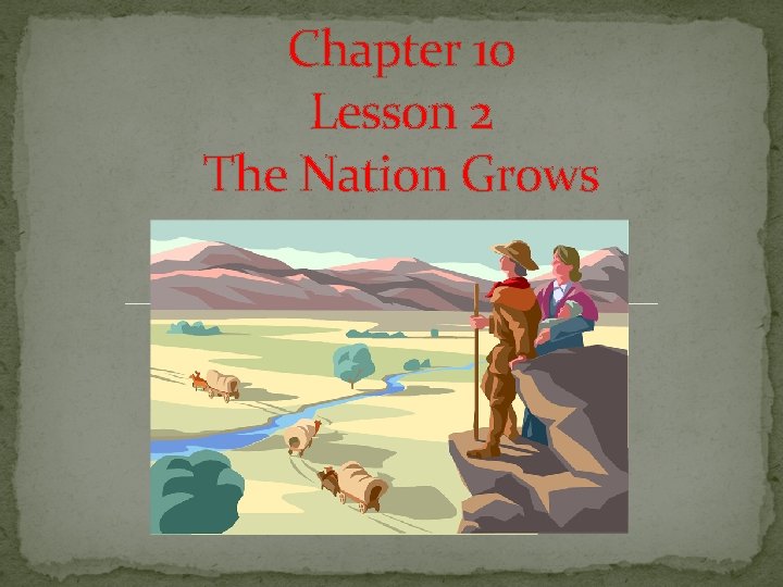 Chapter 10 Lesson 2 The Nation Grows 