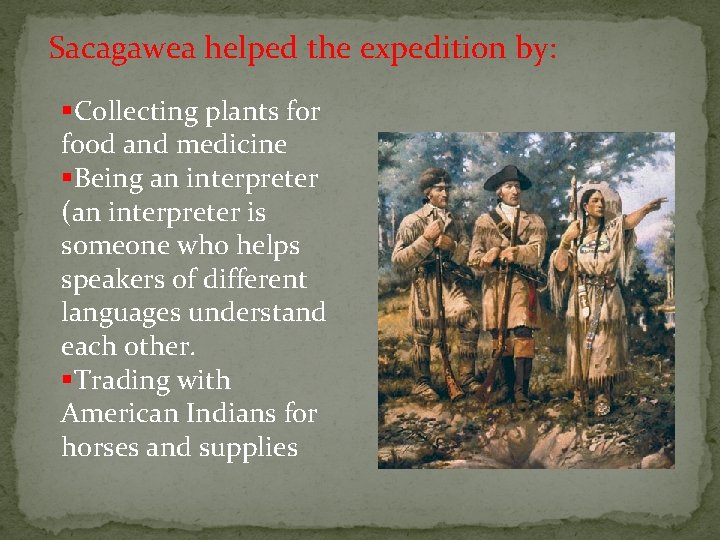 Sacagawea helped the expedition by: §Collecting plants for food and medicine §Being an interpreter