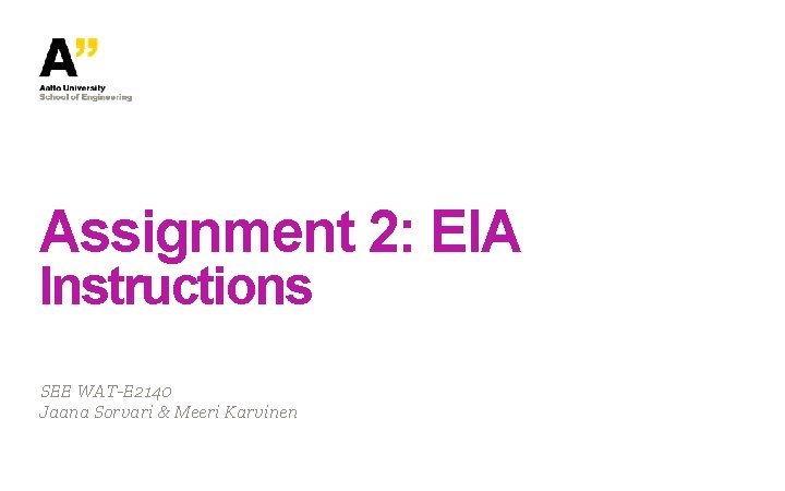Assignment 2: EIA Instructions SEE WAT-E 2140 Jaana Sorvari & Meeri Karvinen Assignment 2: EIA Instructions SEE WAT-E 2140 Jaana Sorvari & Meeri Karvinen