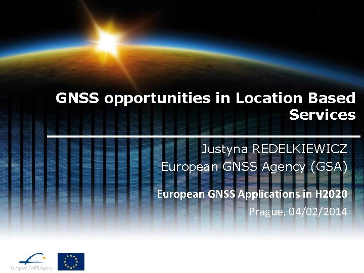 GNSS opportunities in Location Based Services Justyna REDELKIEWICZ European GNSS Agency (GSA) European GNSS