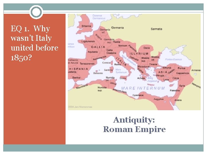 EQ 1. Why wasn’t Italy united before 1850? Antiquity: Roman Empire 