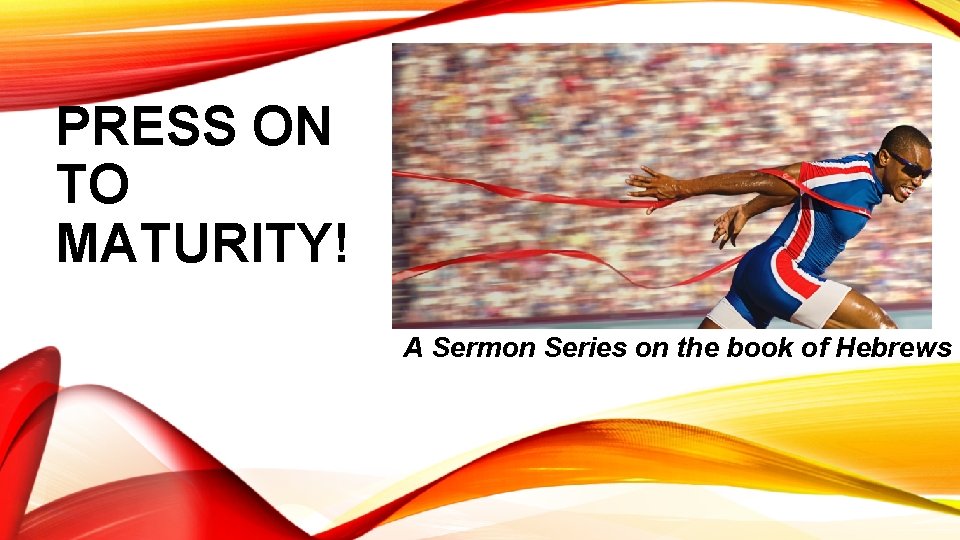 PRESS ON TO MATURITY! A Sermon Series on the book of Hebrews 