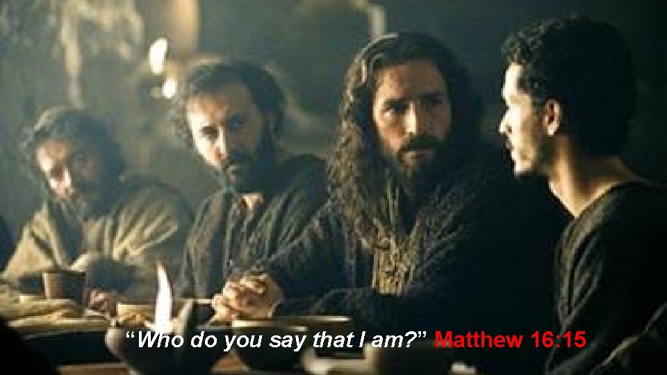 “Who do you say that I am? ” Matthew 16: 15 