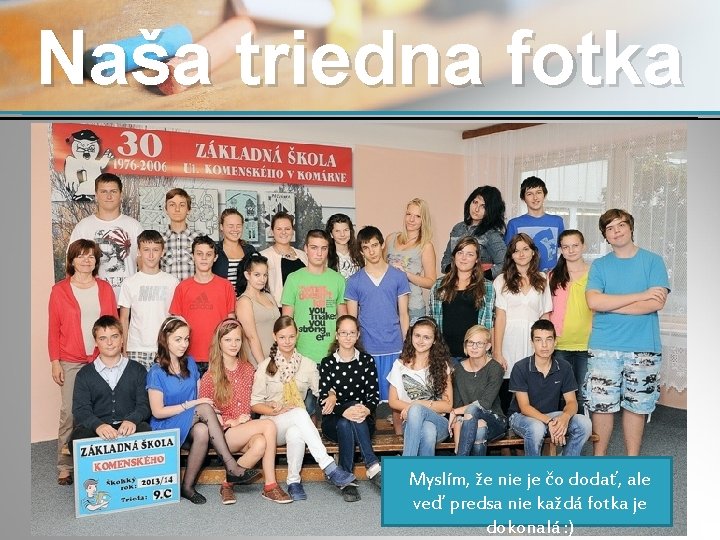 Naša triedna fotka Myslím, že nie je čo dodať, ale veď predsa nie každá