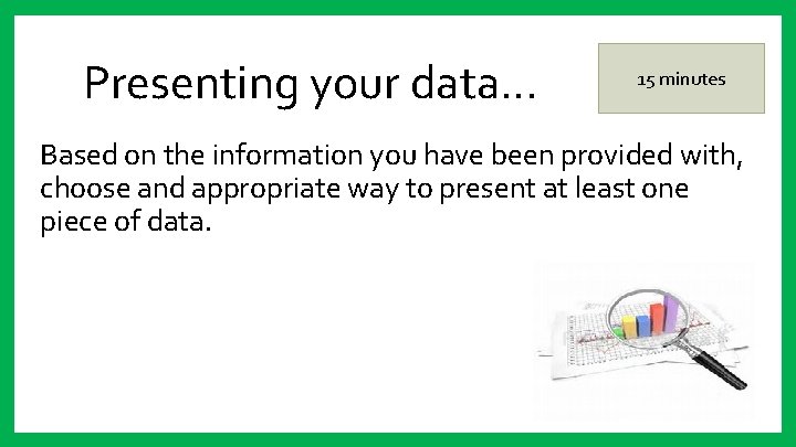 Presenting your data… 15 minutes Based on the information you have been provided with,