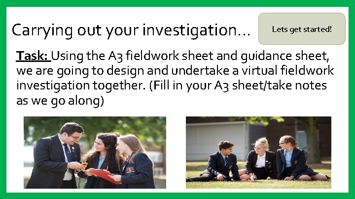 Carrying out your investigation… Lets get started! Task: Using the A 3 fieldwork sheet