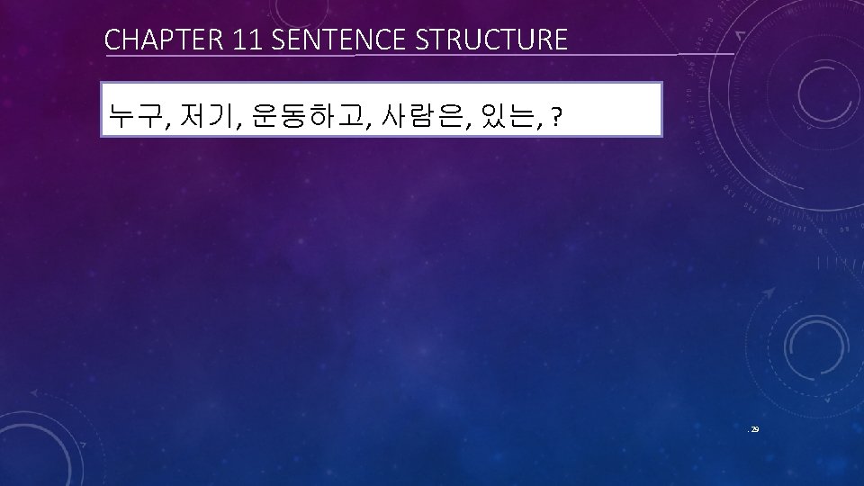 CHAPTER 11 SENTENCE STRUCTURE 누구, 저기, 운동하고, 사람은, 있는, ? . 29 CHAPTER 11 SENTENCE STRUCTURE 누구, 저기, 운동하고, 사람은, 있는, ? . 29